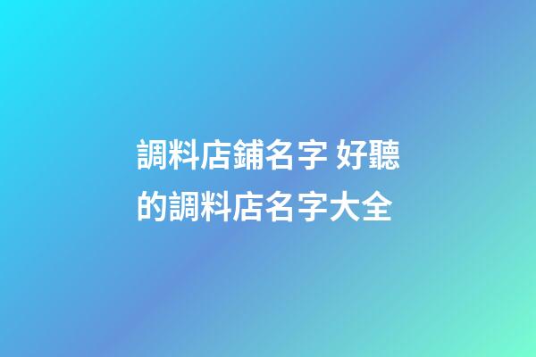 調料店鋪名字 好聽的調料店名字大全-第1張-店鋪起名-玄機派